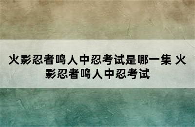 火影忍者鸣人中忍考试是哪一集 火影忍者鸣人中忍考试